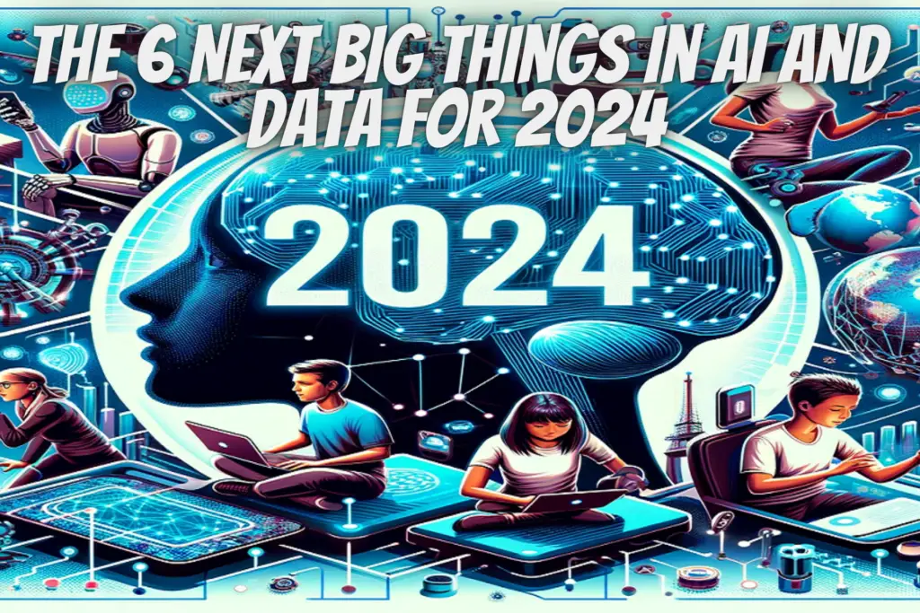 The 6 Next Big Things In Ai And Data For 2024